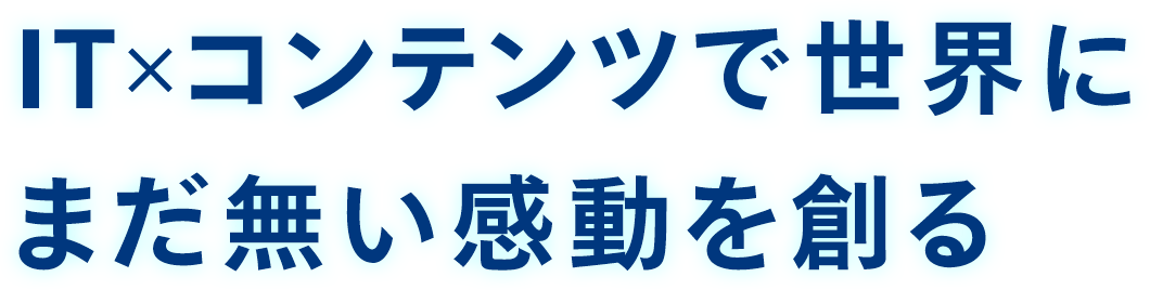IT×コンテンツで世界にまだ無い感動を創る